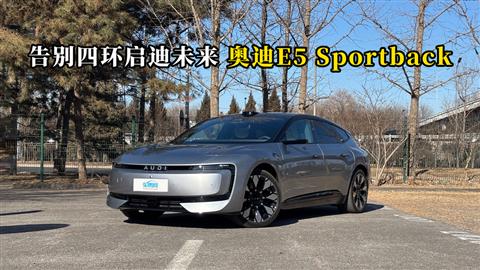 质说新车：告别四环启迪未来 ​奥迪E5 Sportback