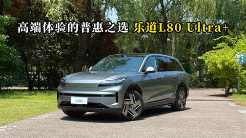 质说新车：高端体验的普惠之选 乐道L80 Ultra+